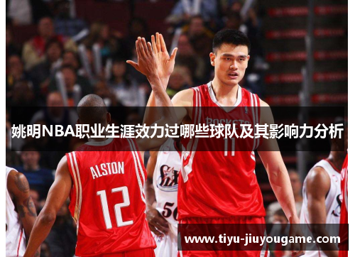 姚明NBA职业生涯效力过哪些球队及其影响力分析