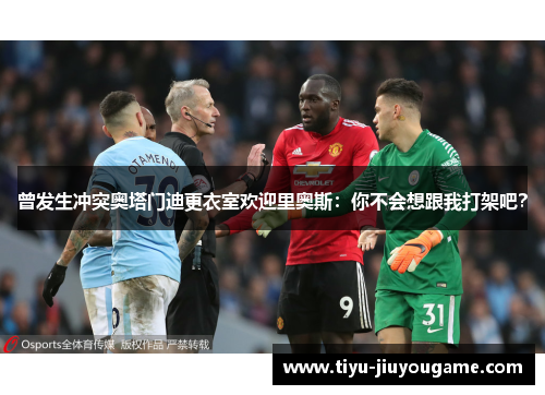 曾发生冲突奥塔门迪更衣室欢迎里奥斯：你不会想跟我打架吧？