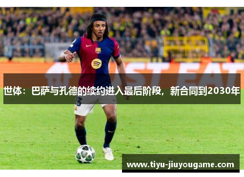 世体:巴萨与孔德的续约进入最后阶段,新合同到2030年